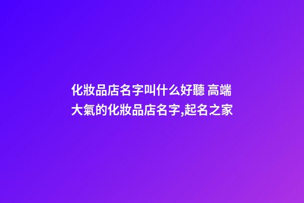 化妝品店名字叫什么好聽 高端大氣的化妝品店名字,起名之家-第1張-店鋪起名-玄機(jī)派